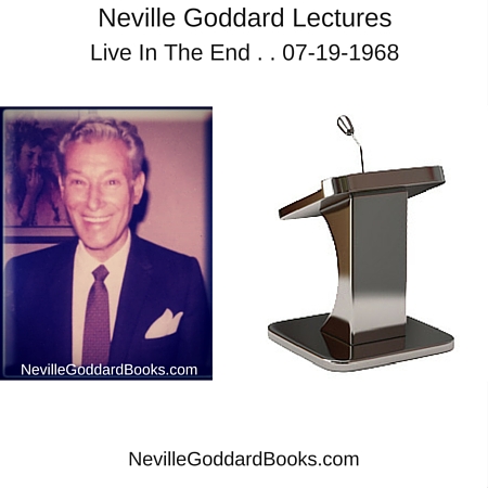 Neville Goddard Lecture – Live In The End . . 07-19-1968