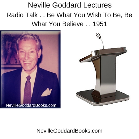 Neville Goddard Lecture – Radio Talk . . Be What You Wish To Be, Be What You Believe