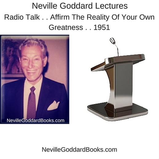 Neville Goddard Lecture - Radio Talk . . Affirm The Reality Of Your Own Greatness . . 1951