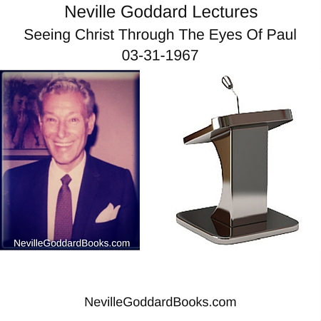 Neville Goddard Lecture – Seeing Christ Through The Eyes Of Paul . . 03-31-1967