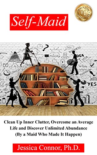 Self-Maid: Clean up Inner Clutter, Overcome an Average Life and Discover Unlimited Abundance (by a Maid Who Made It Happen)